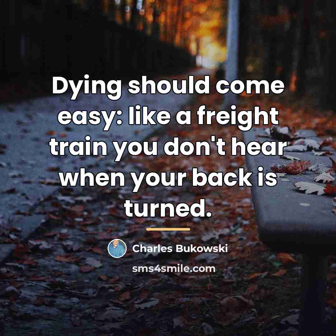 “Dying should come easy: like a freight train you don't…” quote by Charles Bukowski