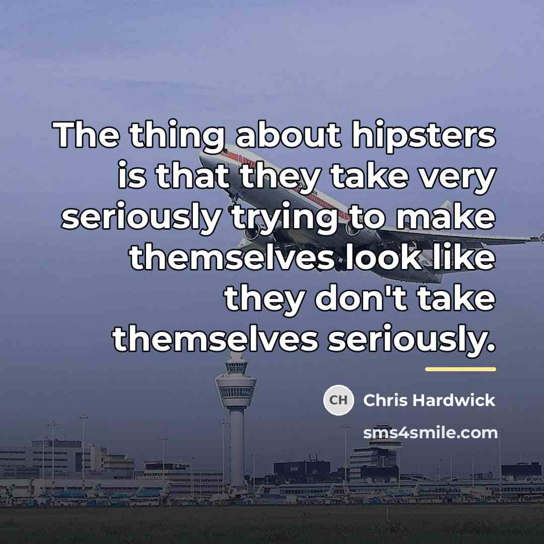 “The thing about hipsters is that they take very seriously…” quote by Chris Hardwick