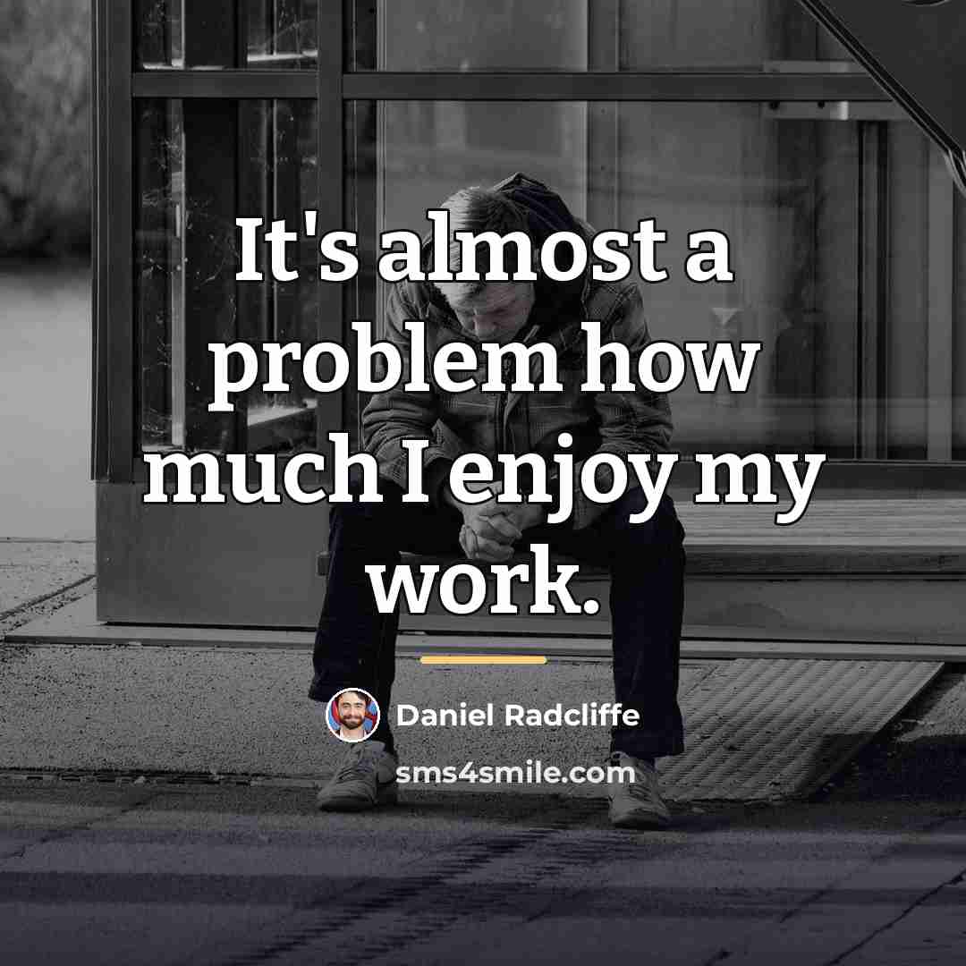 “It's almost a problem how much I enjoy my work.…” quote by Daniel Radcliffe