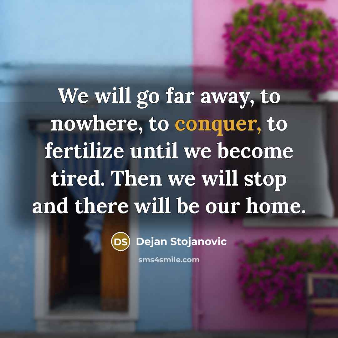 “We will go far away, to nowhere, to conquer, to…” quote by Dejan Stojanovic