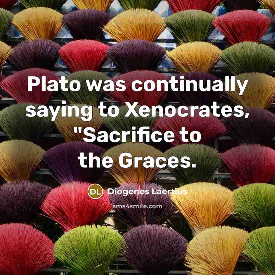 “Plato was continually saying to Xenocrates, "Sacrifice to the Graces.…” quote by Diogenes Laertius