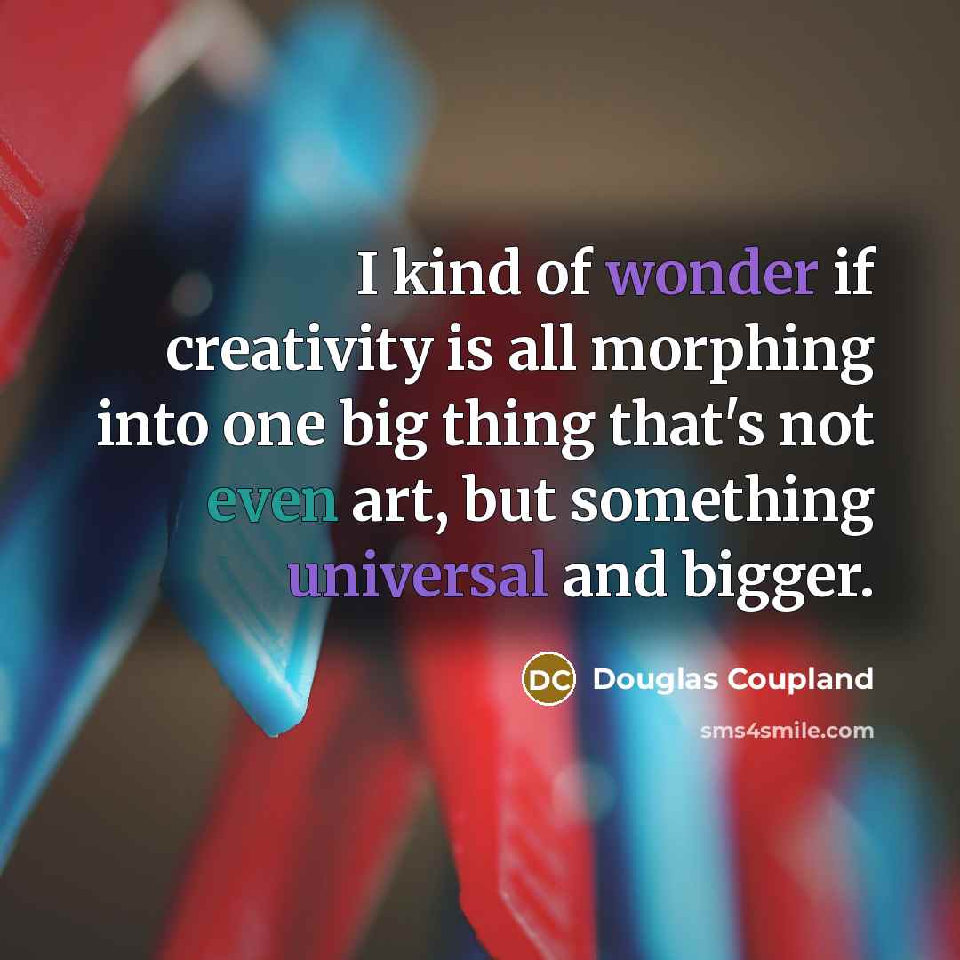 “I kind of wonder if creativity is all morphing into…” quote by Douglas Coupland