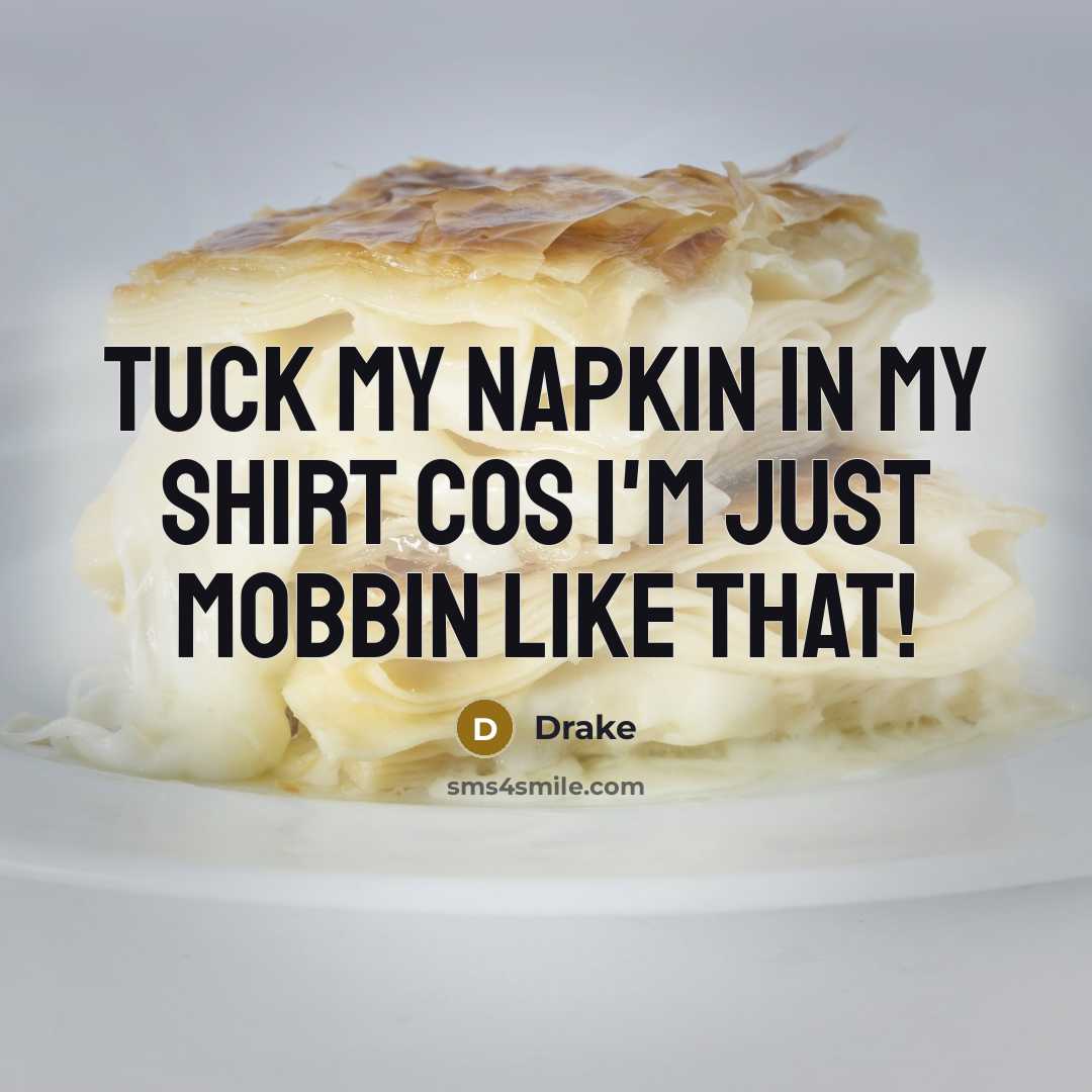 “Tuck my napkin in my shirt cos I'm just mobbin…” quote by Drake