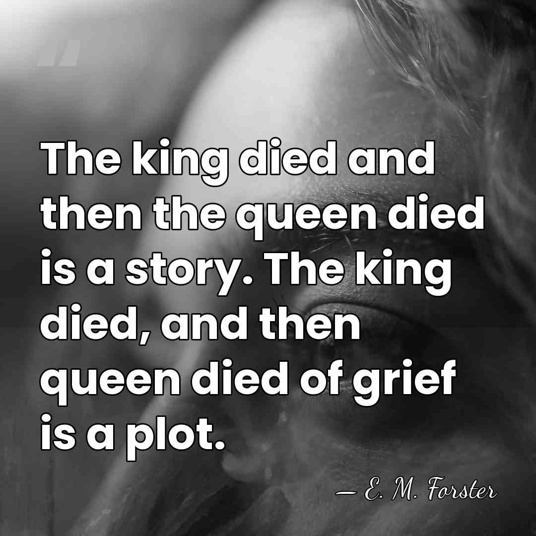 The king died and then the queen died is a story. The&hellip; - E. M. Forster