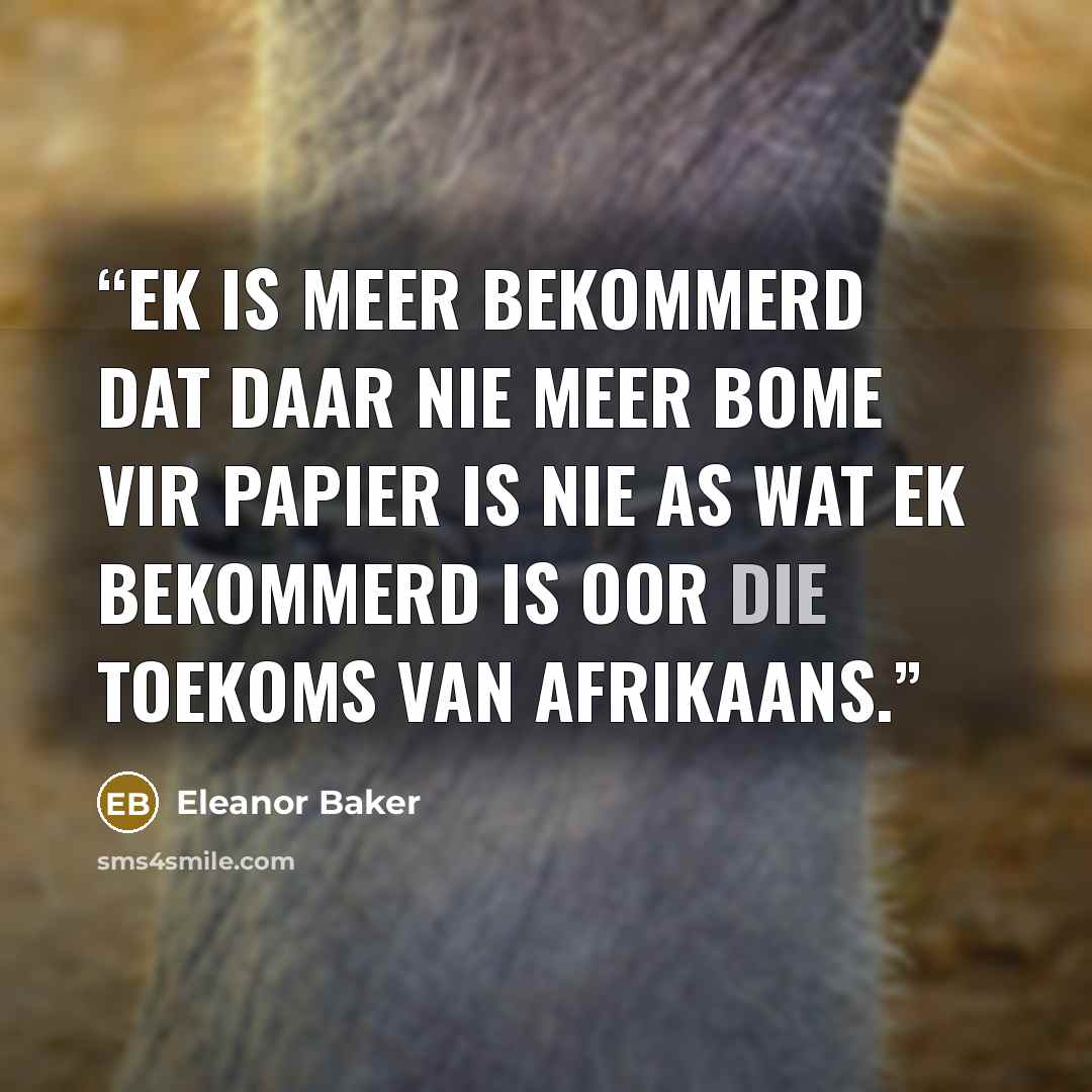“Ek is meer bekommerd dat daar nie meer bome vir papier is nie as wat ek bekommerd is oor die toekoms van Afrikaans.” quote by Eleanor Baker