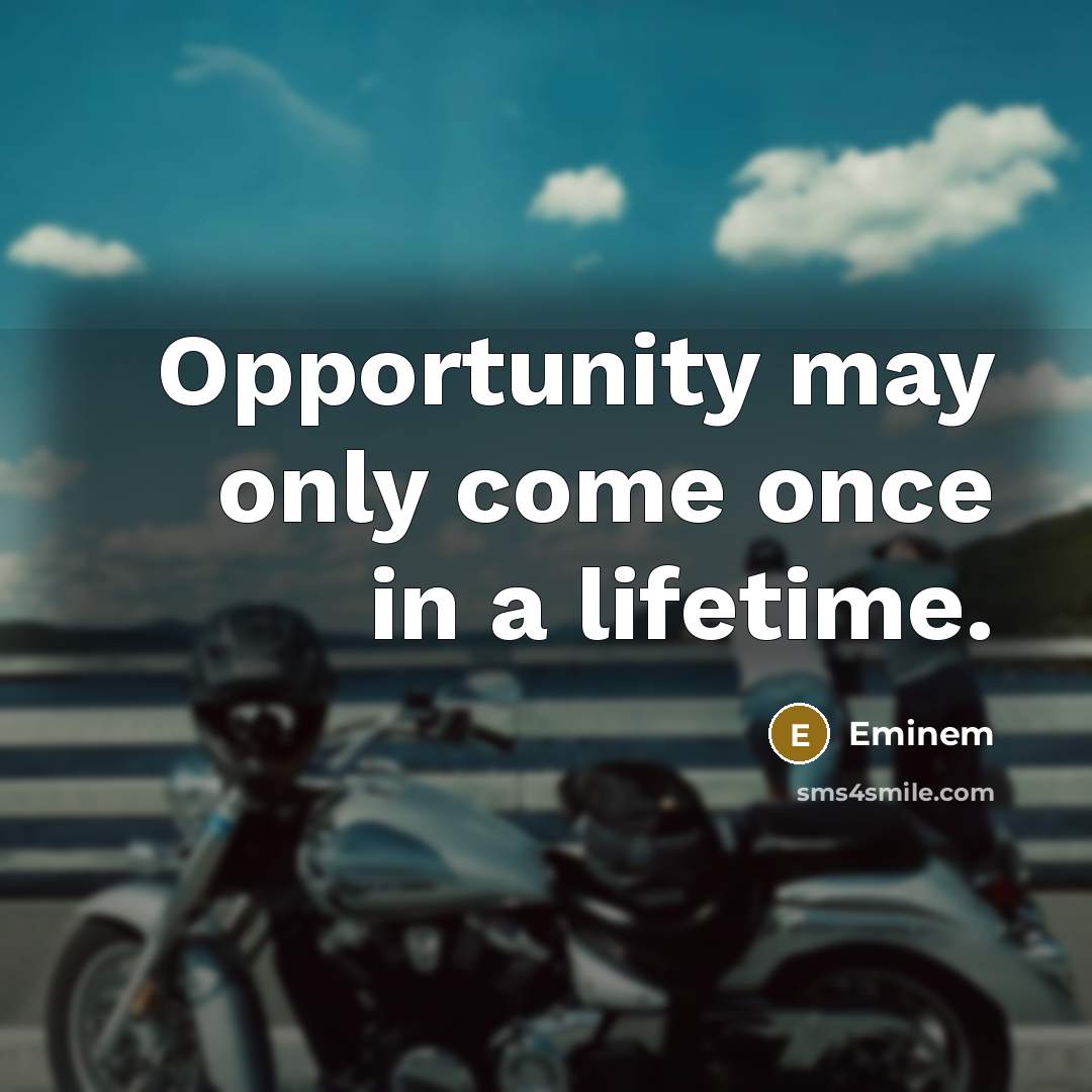 “Opportunity may only come once in a lifetime.” quote by Eminem