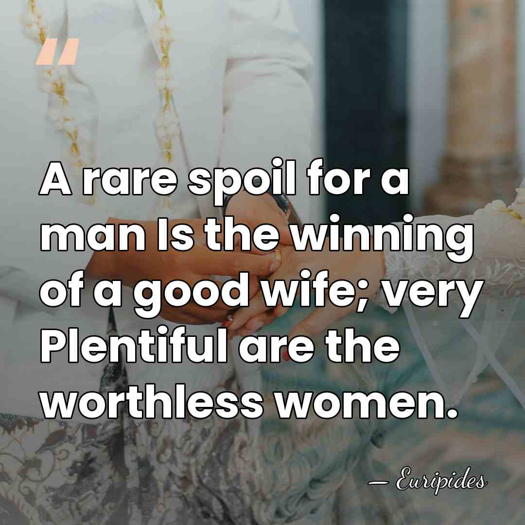 A rare spoil for a man Is the winning of a good&hellip; - Euripides