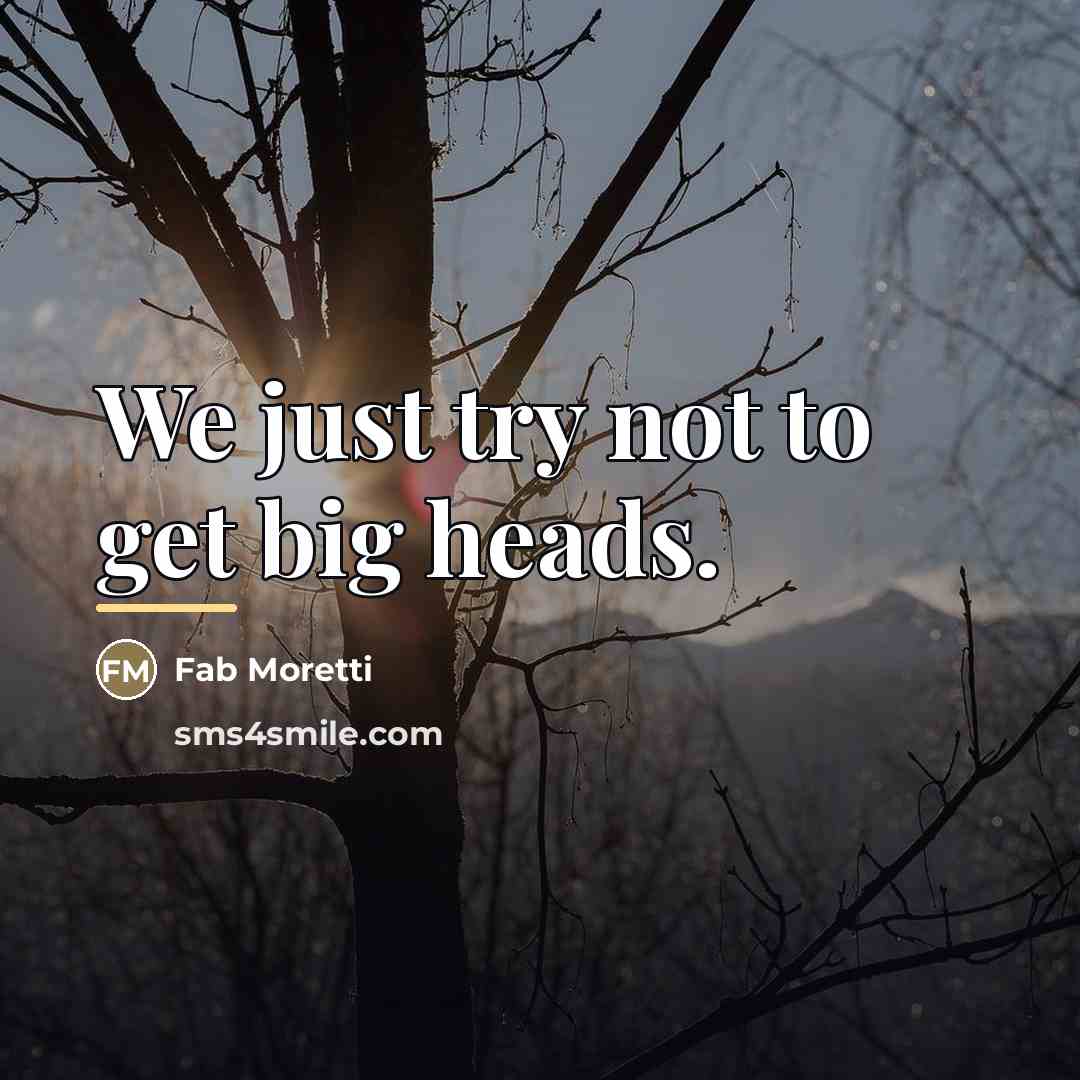“We just try not to get big heads.…” quote by Fab Moretti