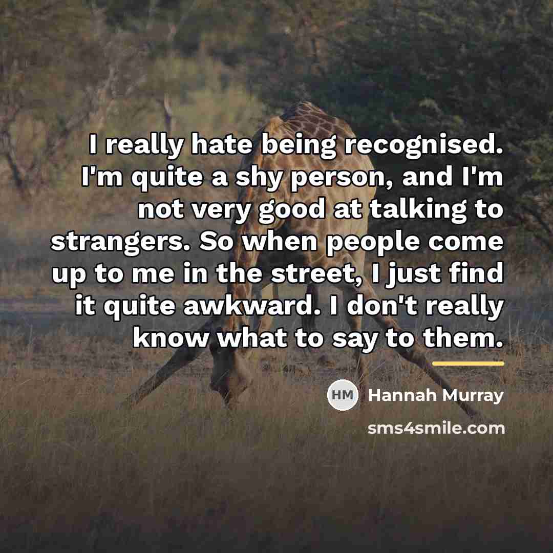“I really hate being recognised. I'm quite a shy person,…” quote by Hannah Murray