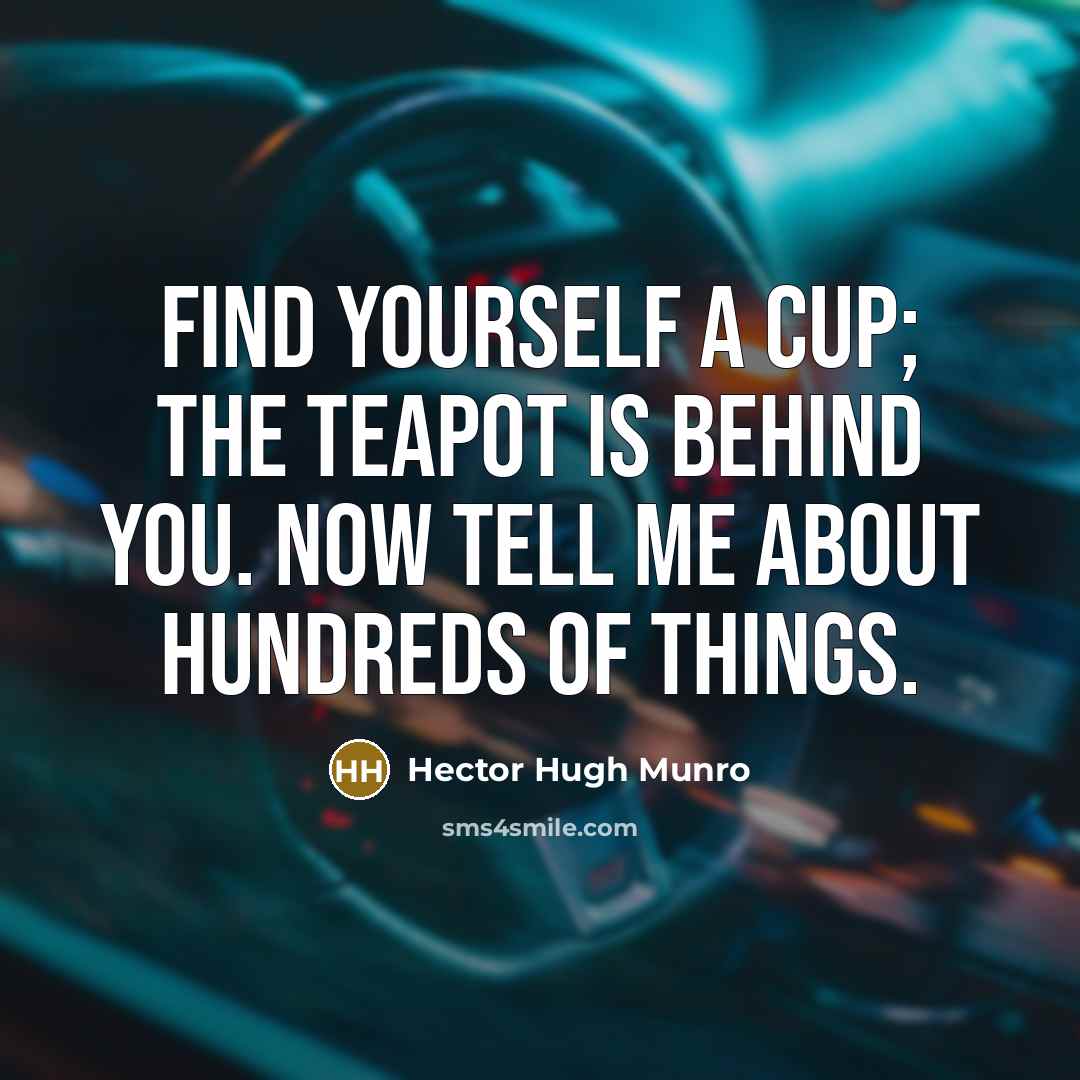 “Find yourself a cup; the teapot is behind you. Now…” quote by Hector Hugh Munro