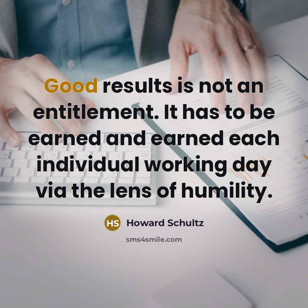 “Good results is not an entitlement. It has to be…” quote by Howard Schultz