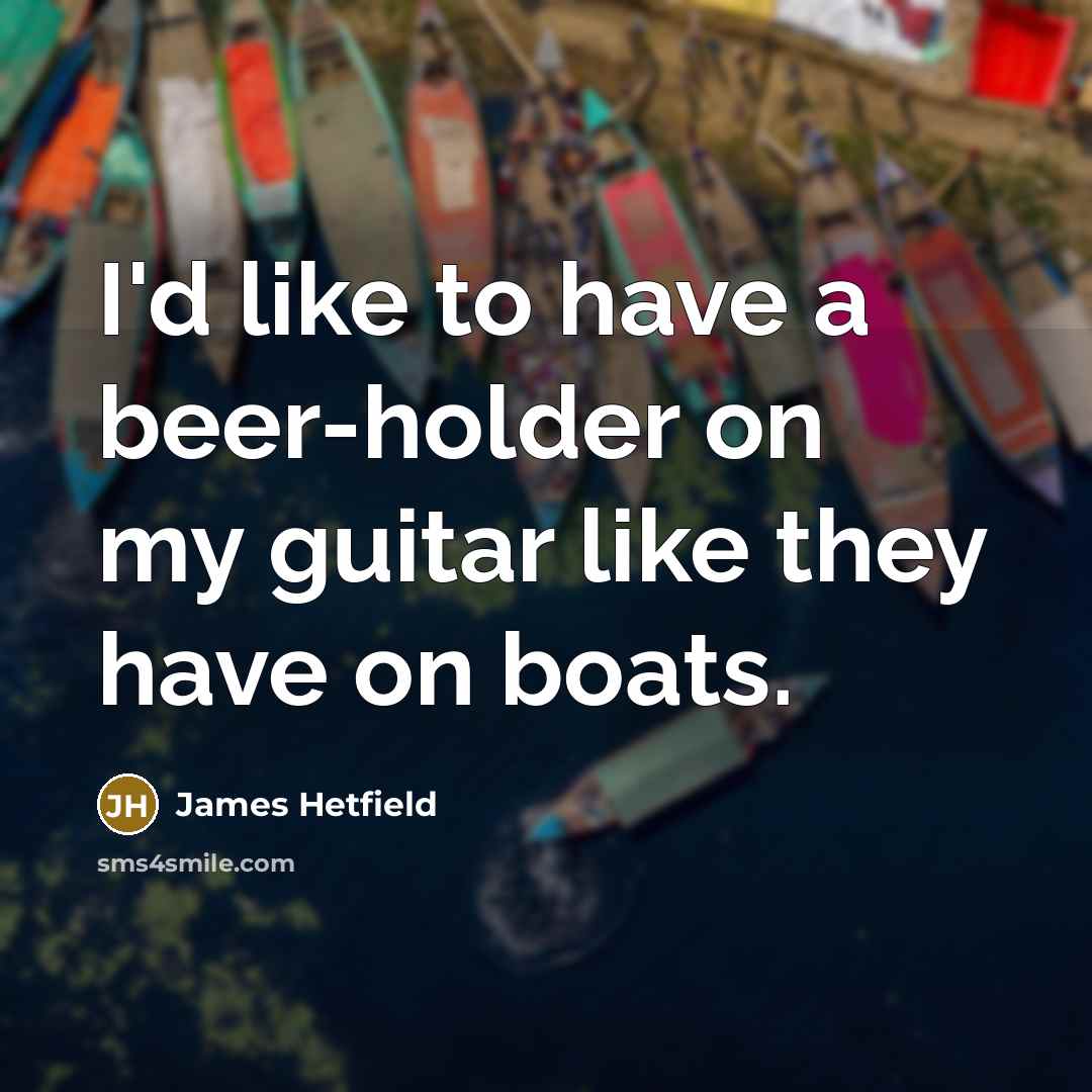 “I'd like to have a beer-holder on my guitar like…” quote by James Hetfield