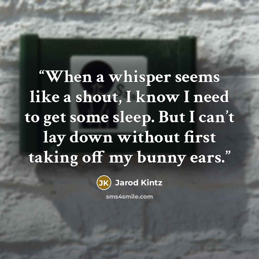 “When a whisper seems like a shout, I know I need to get some sleep. But I can’t lay down without first taking off my bunny ears.” quote by Jarod Kintz