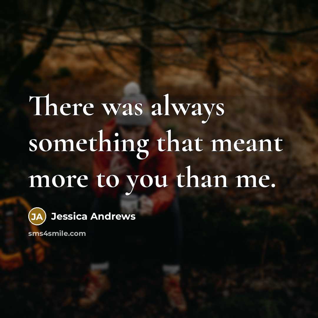 “There was always something that meant more to you than…” quote by Jessica Andrews