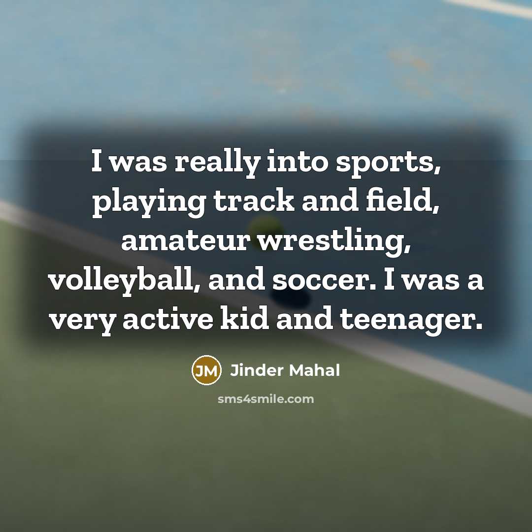 “I was really into sports, playing track and field, amateur wrestling, volleyball, and soccer. I was a very active kid and teenager.” quote by Jinder Mahal