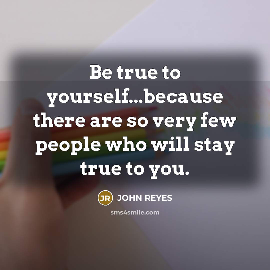 “Be true to yourself...because there are so very few people…” quote by JOHN REYES