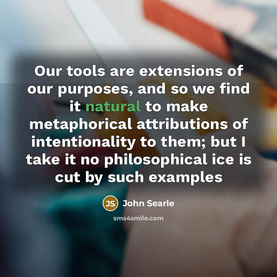 “Our tools are extensions of our purposes, and so we…” quote by John Searle