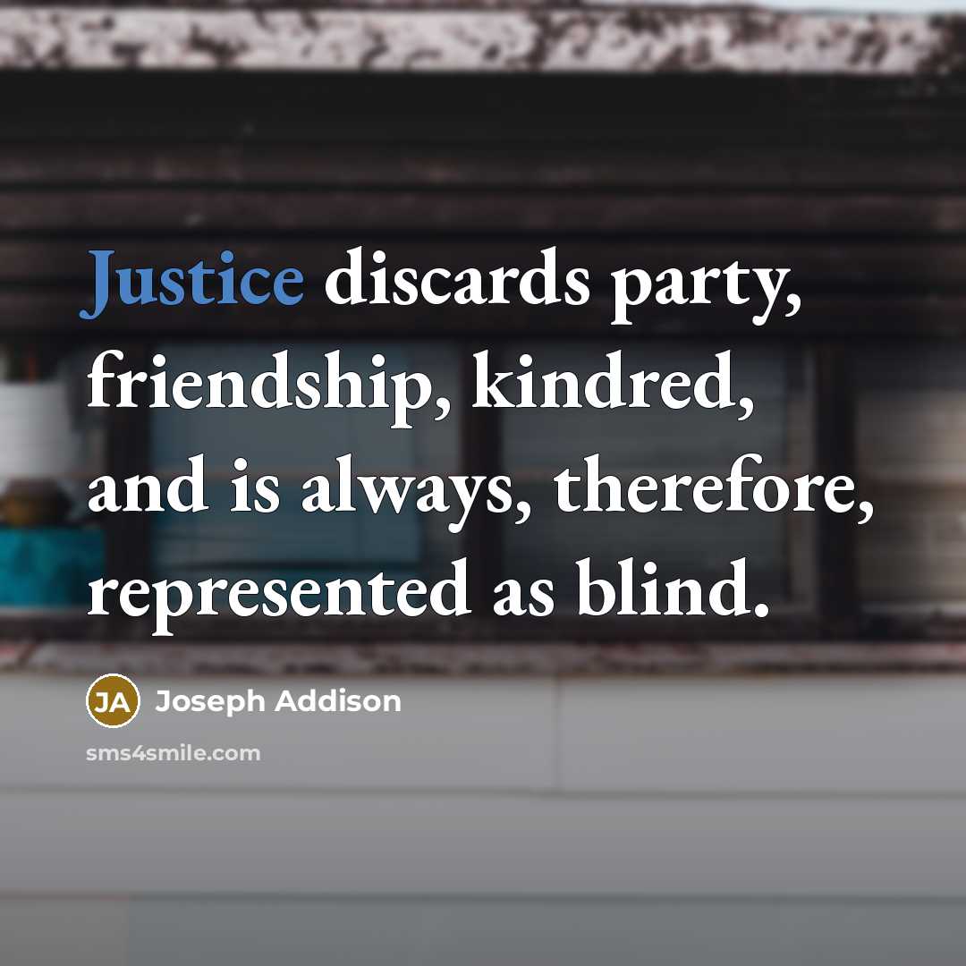 “Justice discards party, friendship, kindred, and is always, therefore, represented…” quote by Joseph Addison