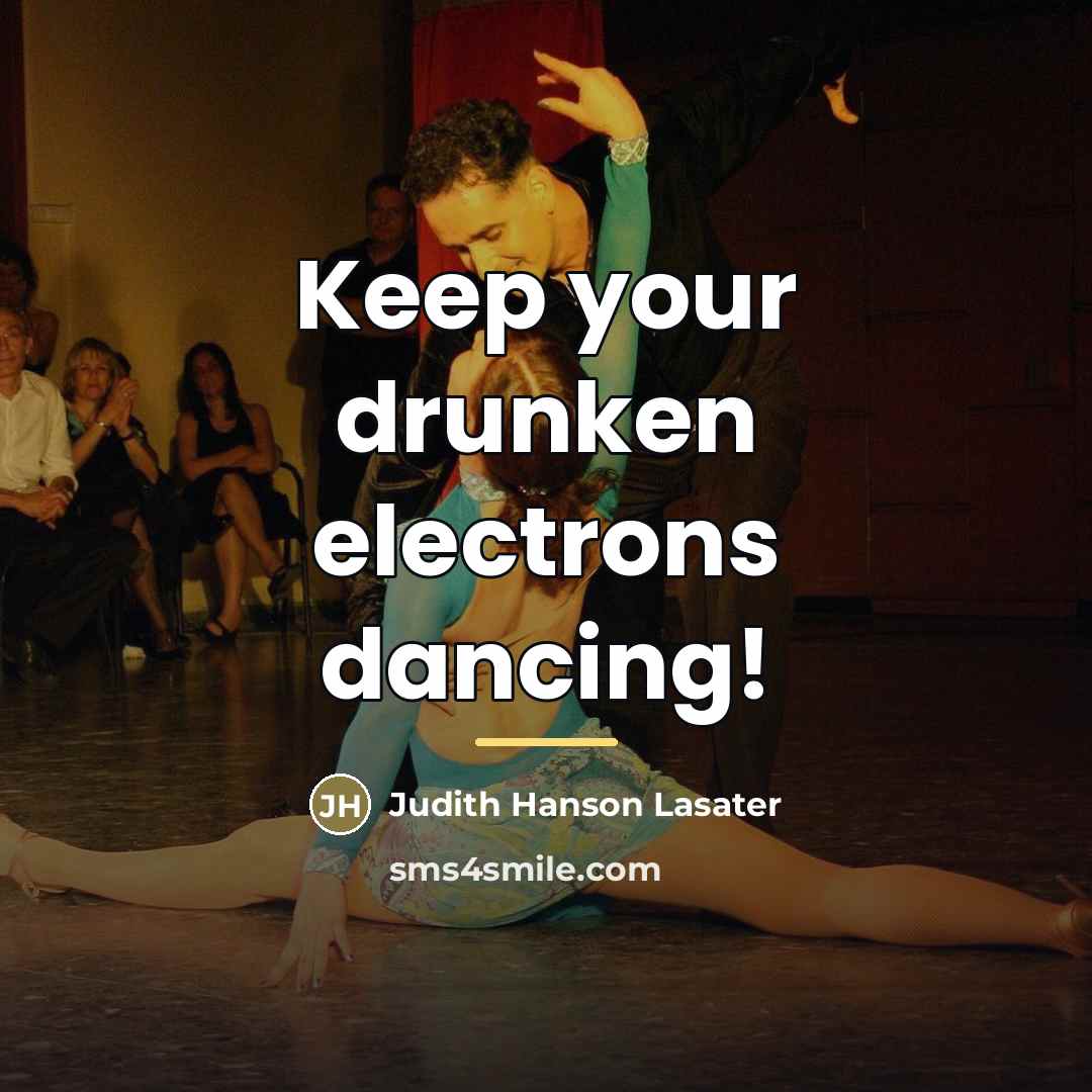 “Keep your drunken electrons dancing!…” quote by Judith Hanson Lasater