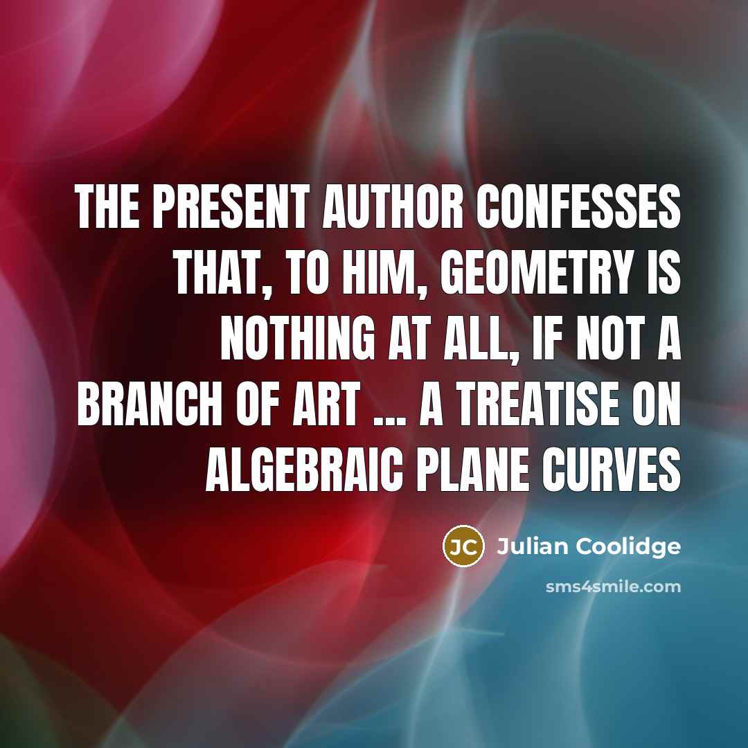 “The present author confesses that, to him, geometry is nothing…” quote by Julian Coolidge