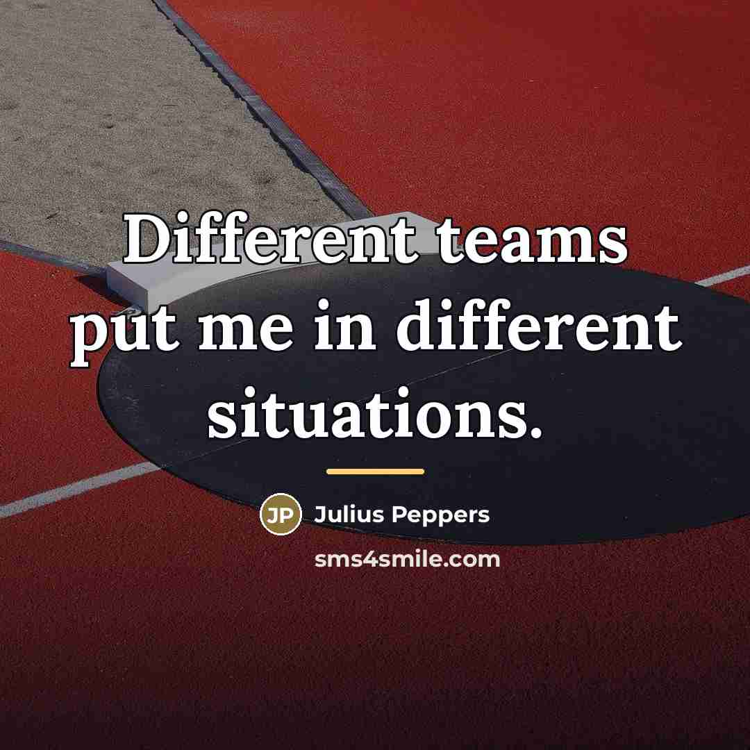 “Different teams put me in different situations.…” quote by Julius Peppers
