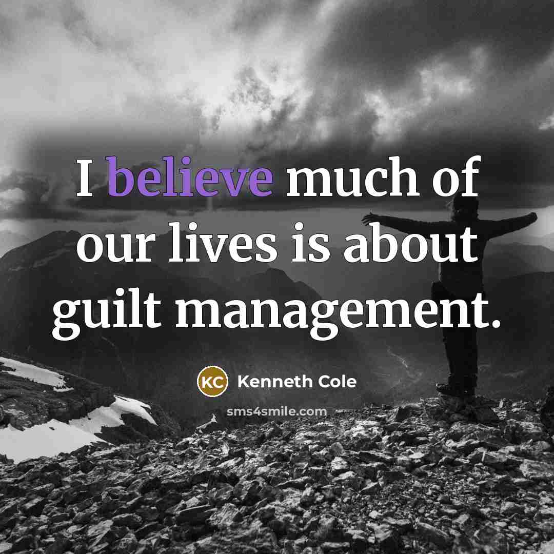 “I believe much of our lives is about guilt management.…” quote by Kenneth Cole