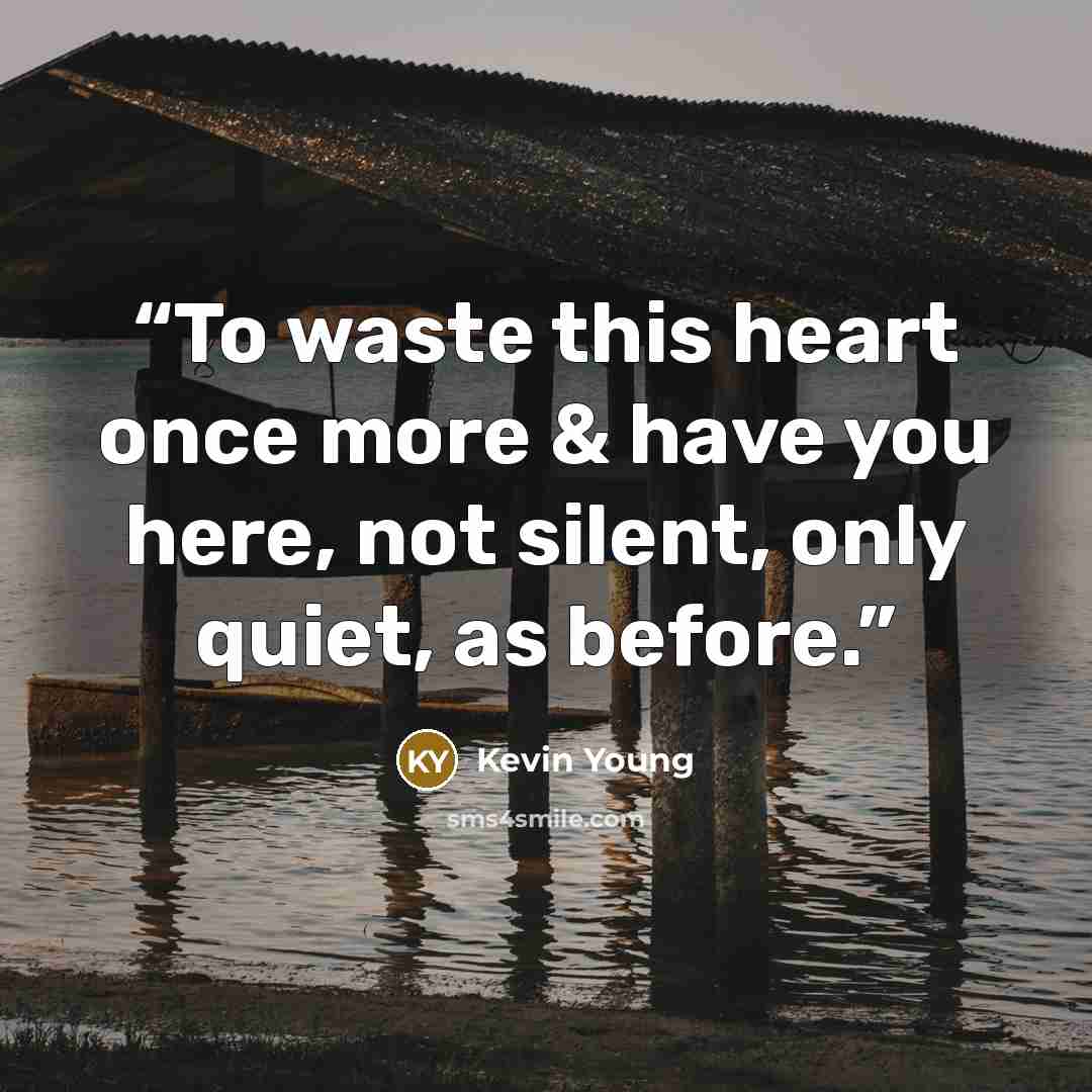 “To waste this heart once more & have you here, not silent, only quiet, as before.” quote by Kevin Young