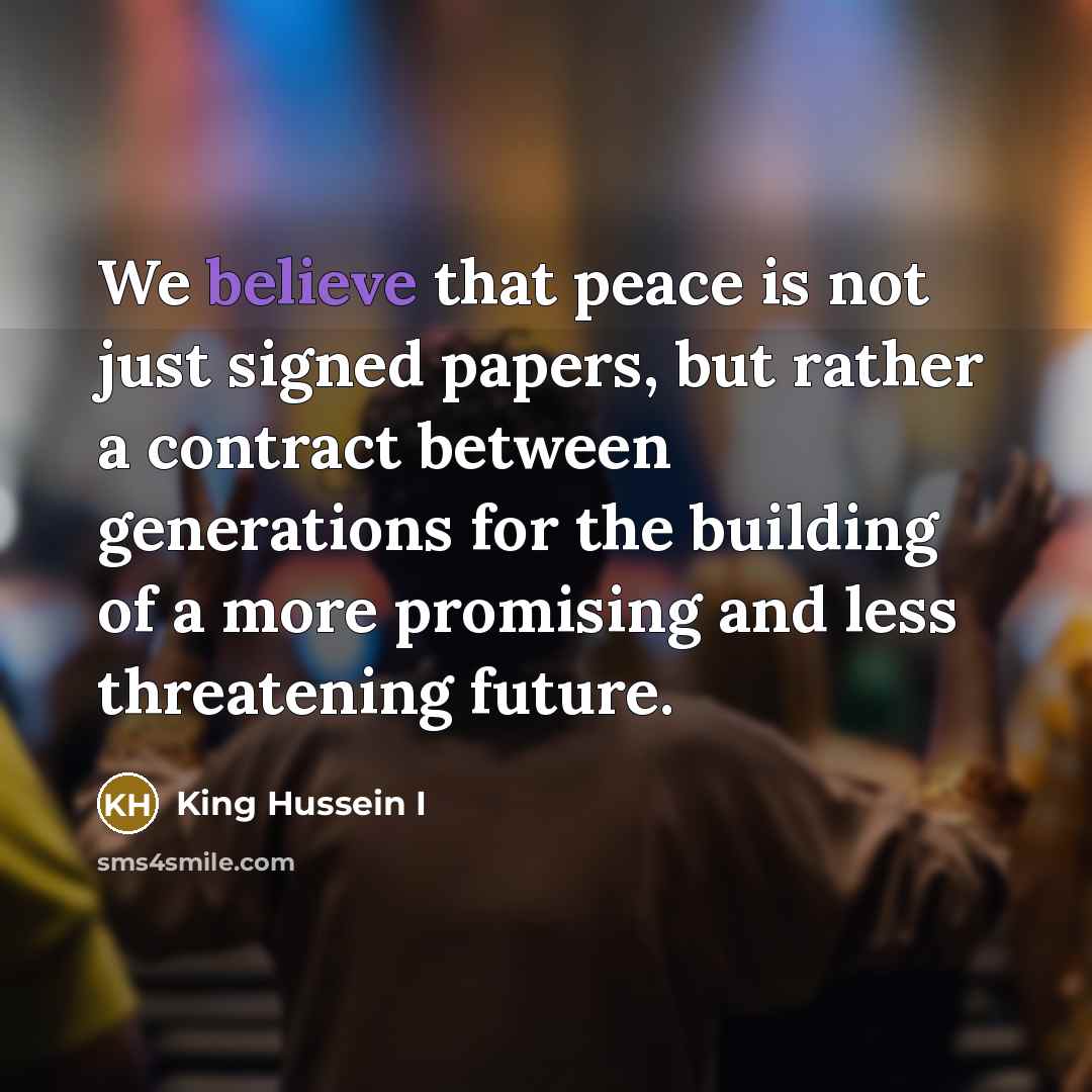 “We believe that peace is not just signed papers, but…” quote by King Hussein I
