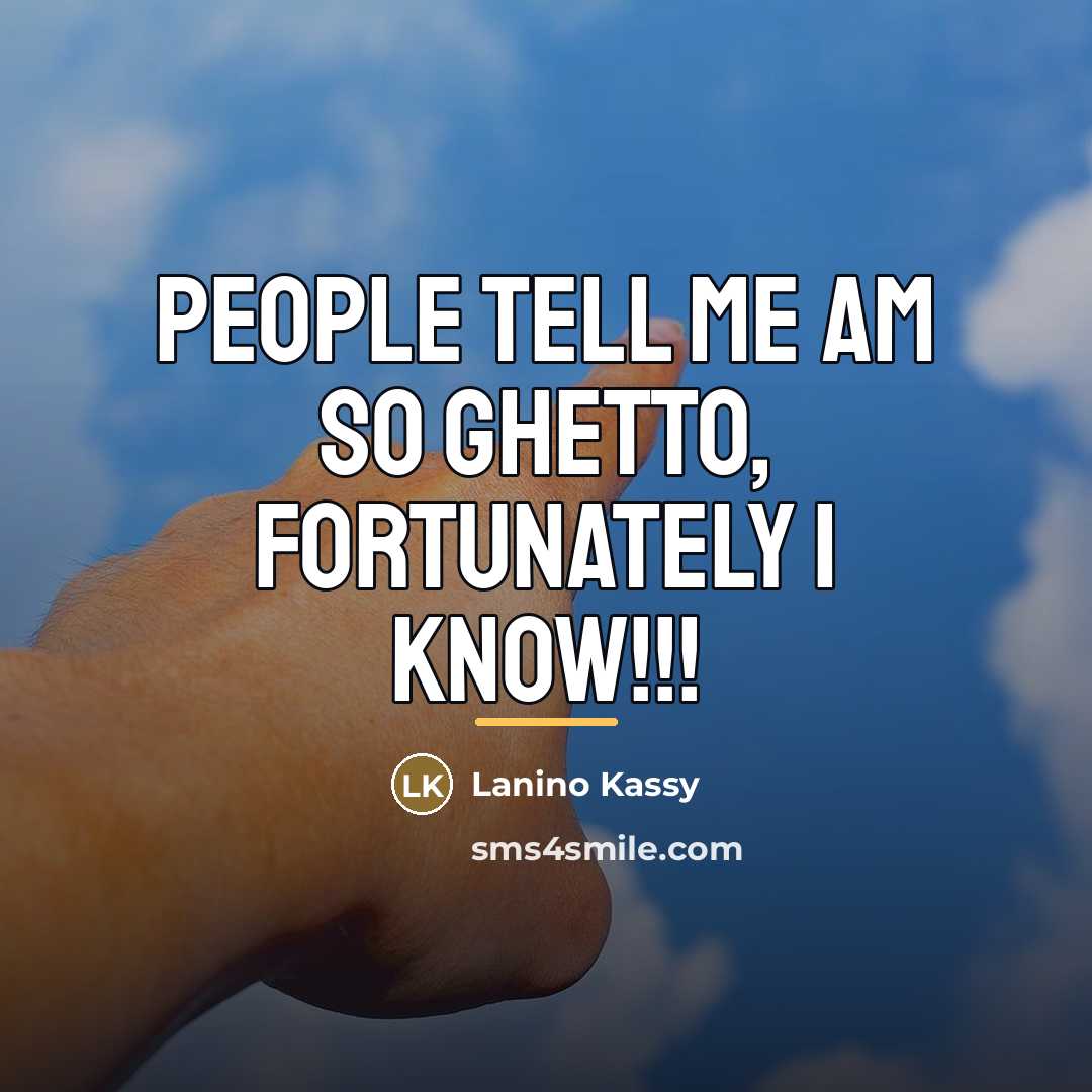 “People tell me am so ghetto, fortunately I know!!!…” quote by Lanino Kassy