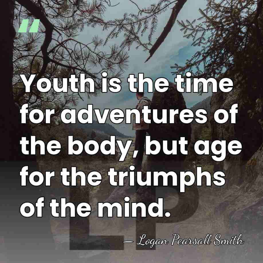 Youth is the time for adventures of the body, but age for&hellip; - Logan Pearsall Smith