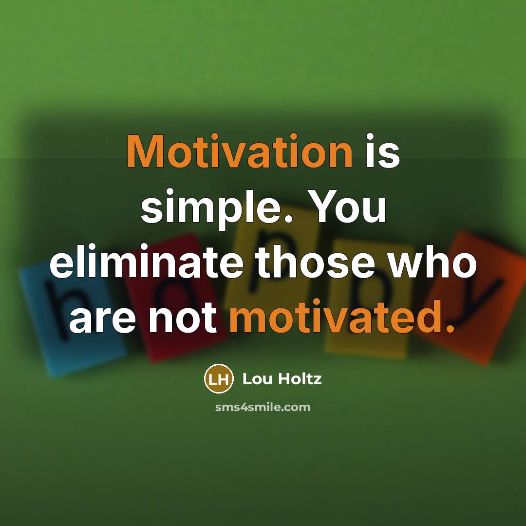 “Motivation is simple. You eliminate those who are not motivated.” quote by Lou Holtz