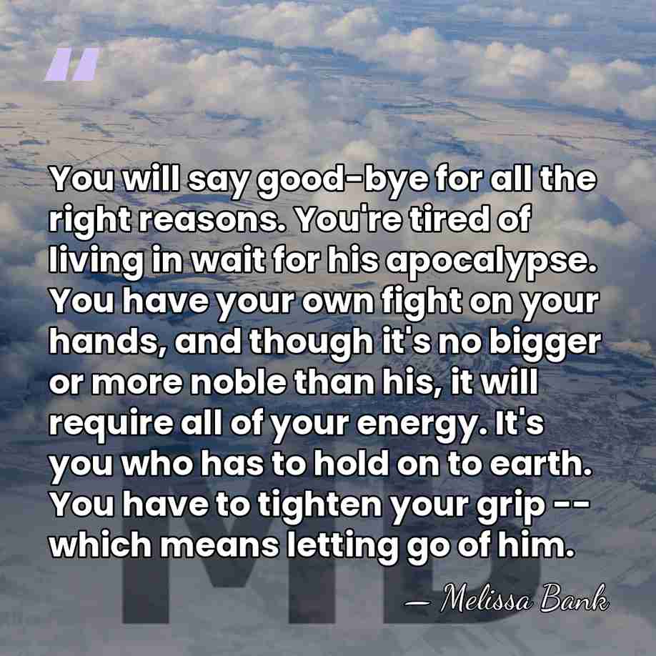 You will say good-bye for all the right reasons. You're tired of&hellip; - Melissa Bank