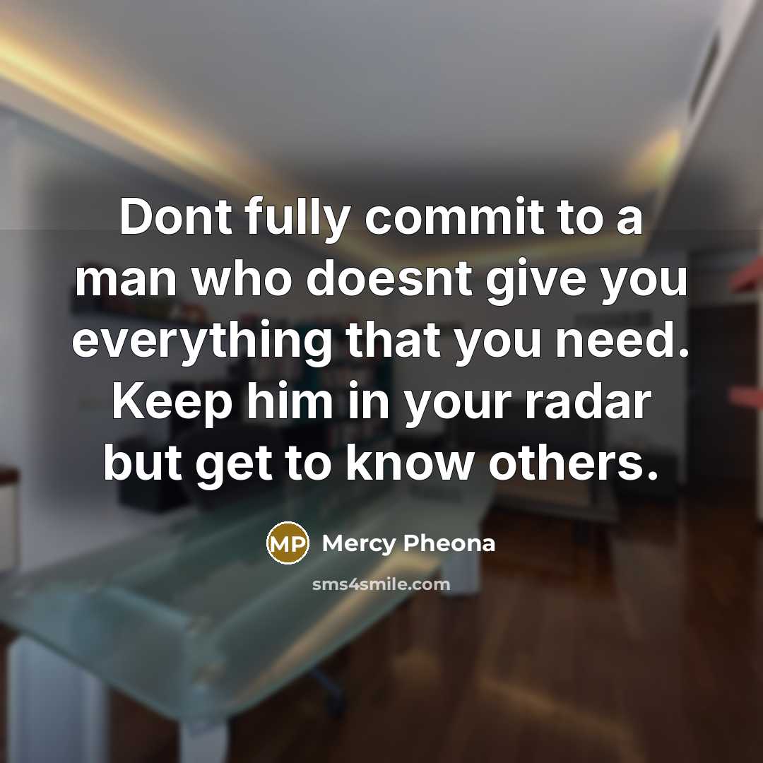 “Dont fully commit to a man who doesnt give you everything that you need. Keep him in your radar but get to know others.” quote by Mercy Pheona