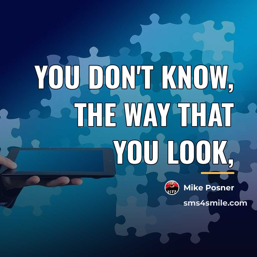 “You don't know, the way that you look,…” quote by Mike Posner