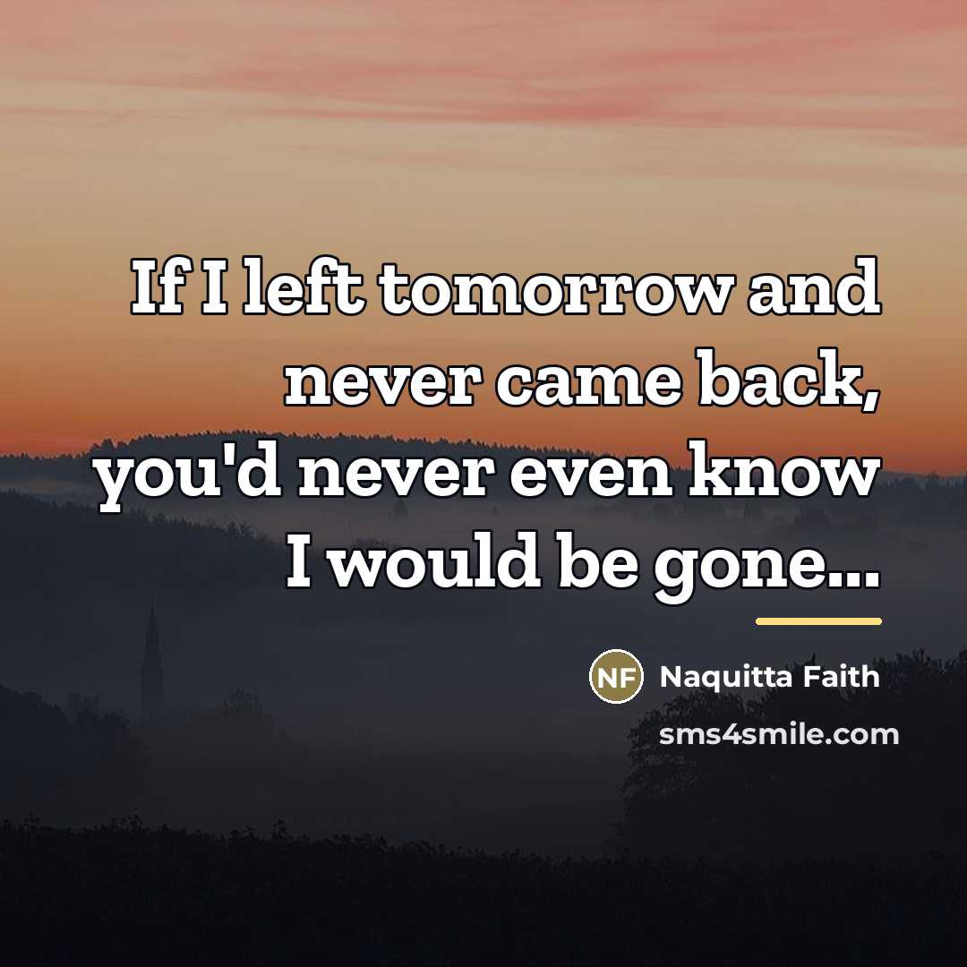 “If I left tomorrow and never came back, you'd never…” quote by Naquitta Faith