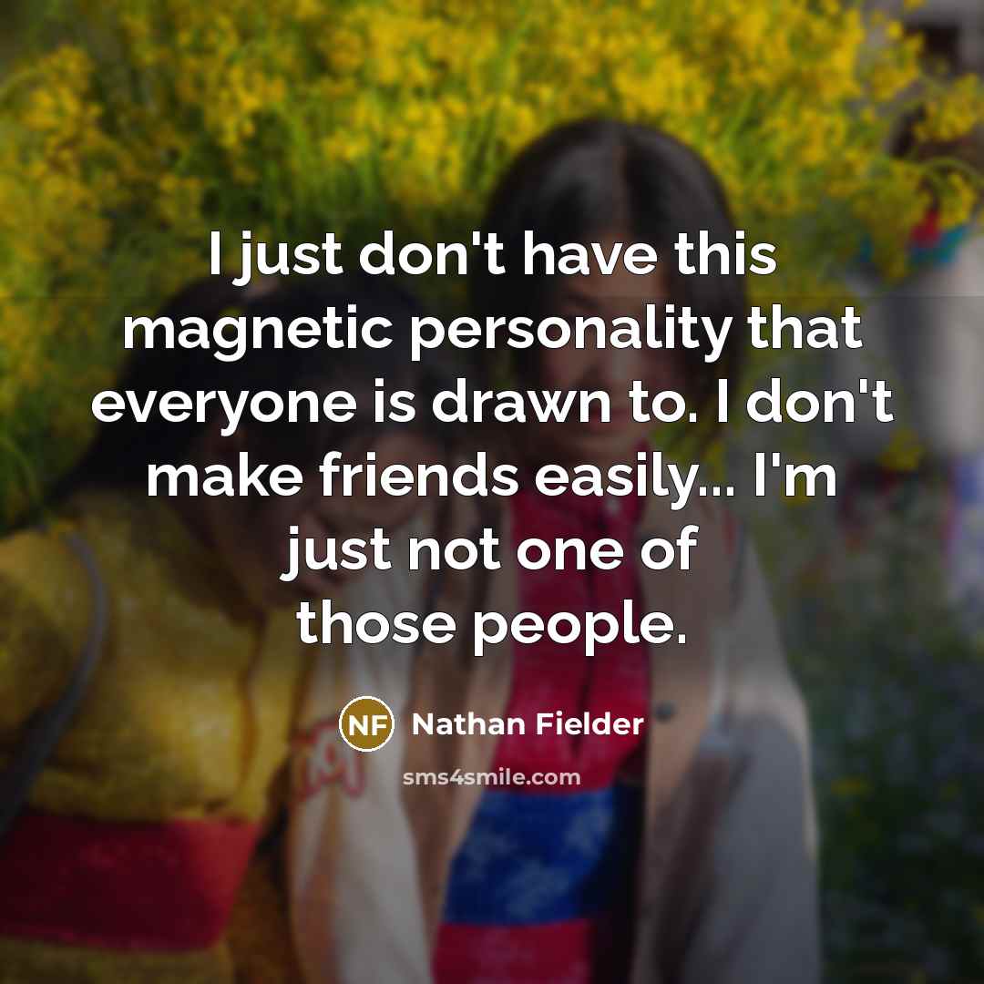 “I just don't have this magnetic personality that everyone is…” quote by Nathan Fielder