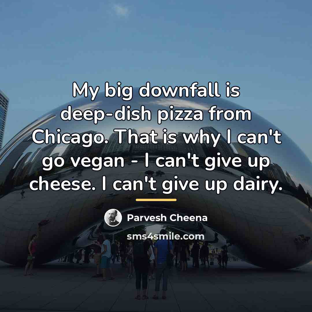 “My big downfall is deep-dish pizza from Chicago. That is…” quote by Parvesh Cheena
