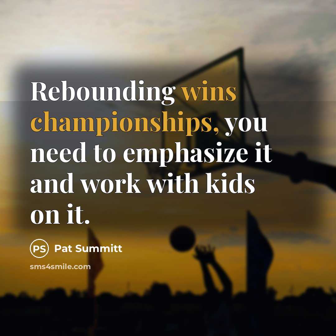 “Rebounding wins championships, you need to emphasize it and work…” quote by Pat Summitt