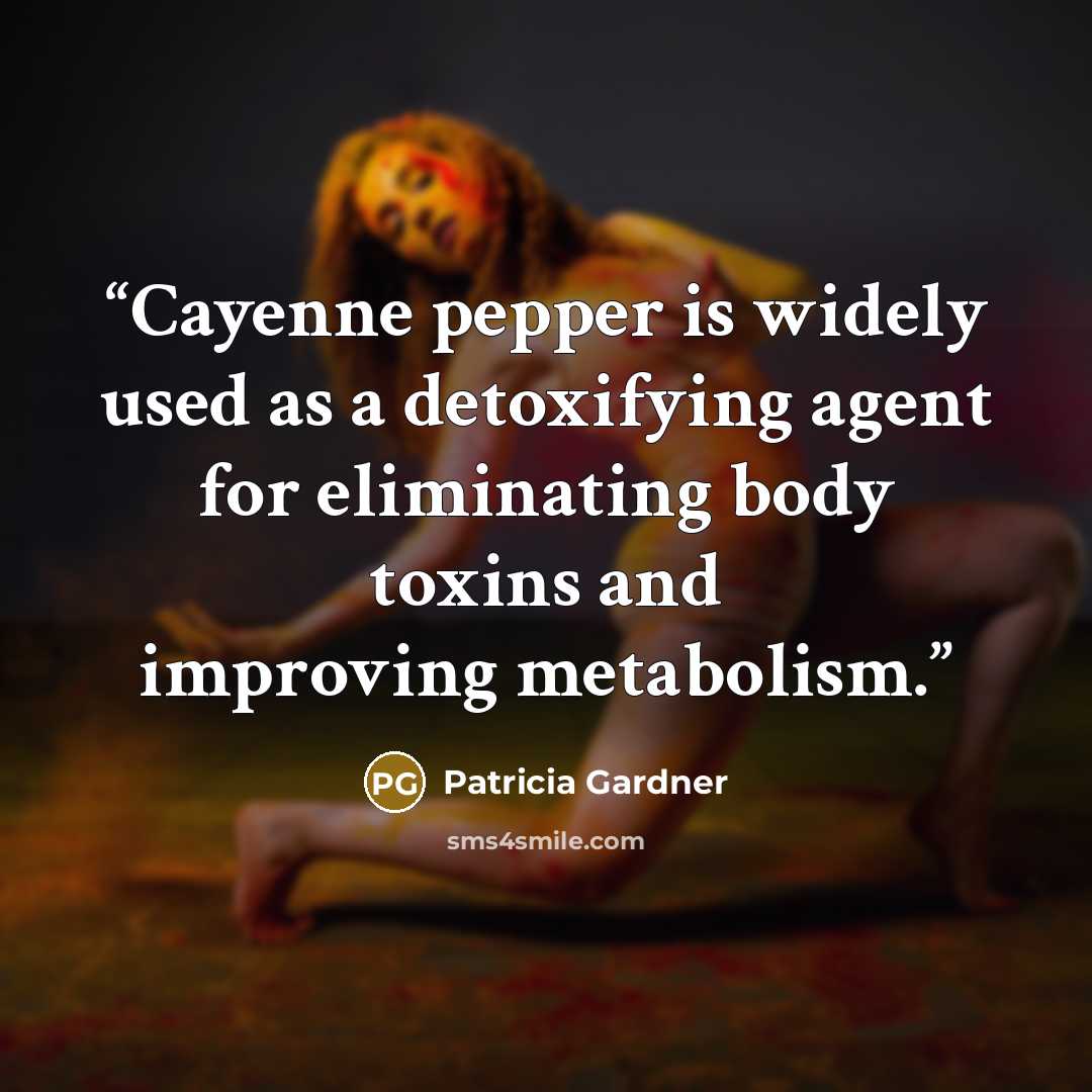 “Cayenne pepper is widely used as a detoxifying agent for eliminating body toxins and improving metabolism.” quote by Patricia Gardner