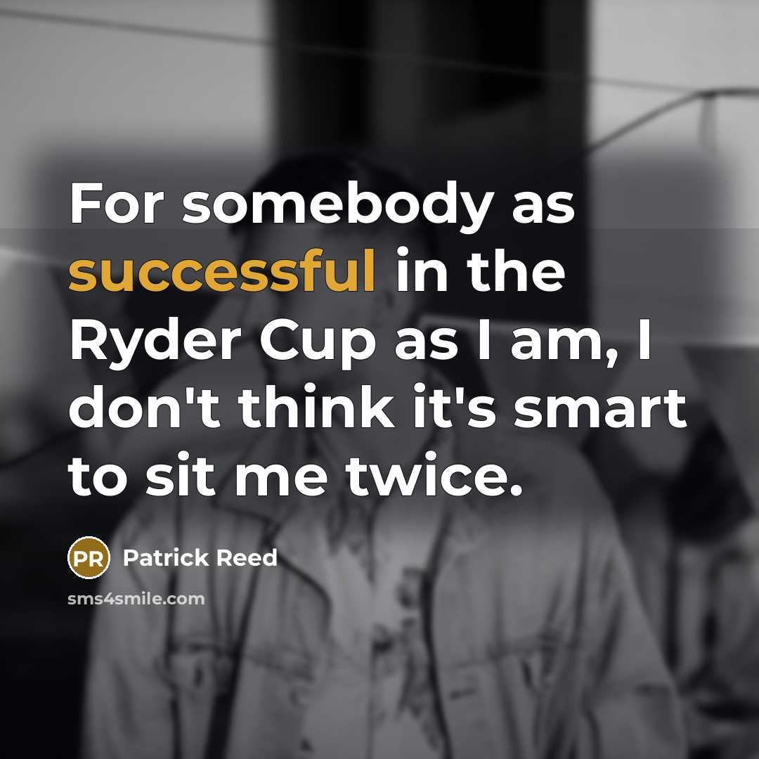 “For somebody as successful in the Ryder Cup as I…” quote by Patrick Reed