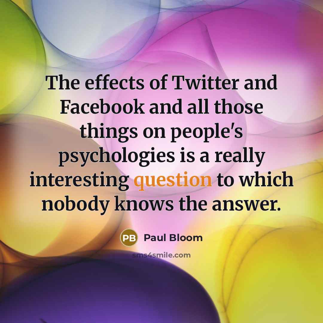 “The effects of Twitter and Facebook and all those things…” quote by Paul Bloom