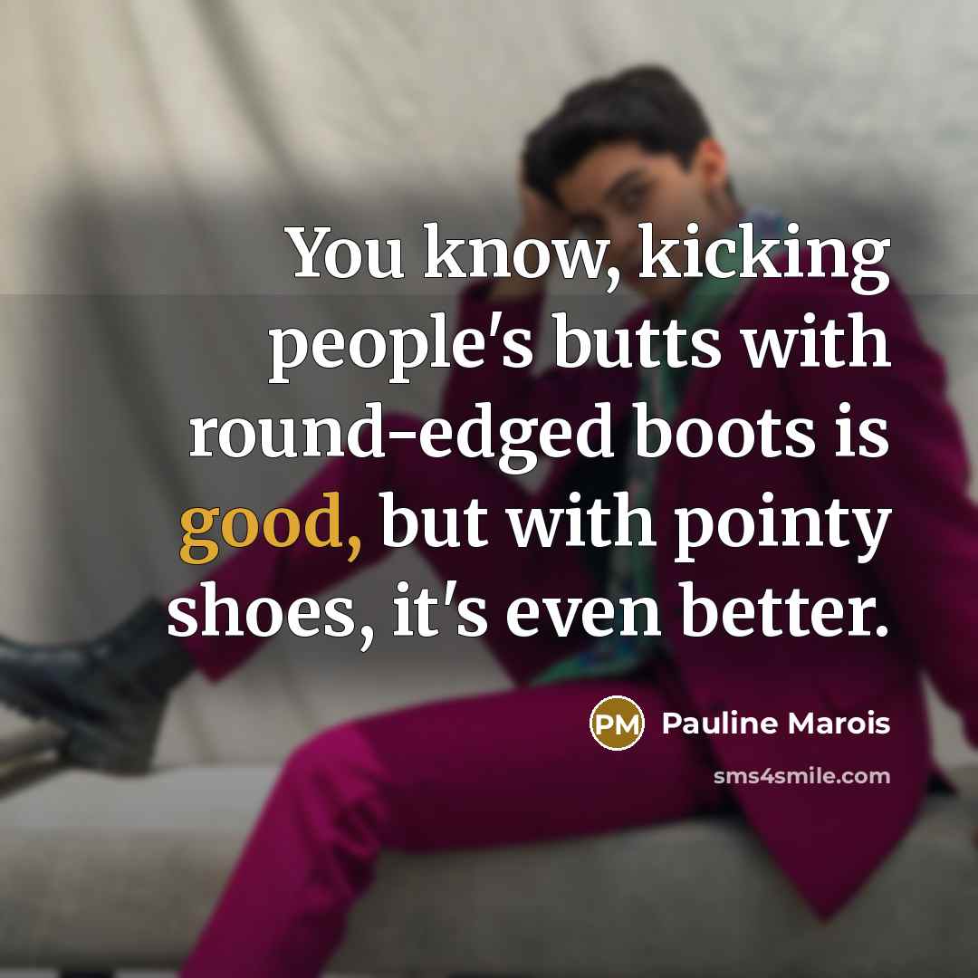 “You know, kicking people's butts with round-edged boots is good,…” quote by Pauline Marois