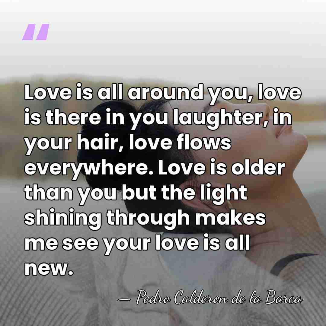 Love is all around you, love is there in you laughter, in&hellip; - Pedro Calderon De La Barca