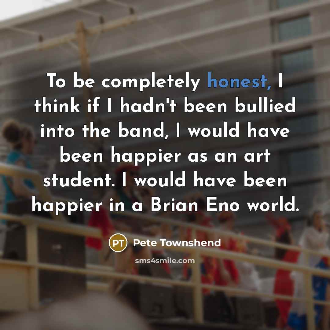 “To be completely honest, I think if I hadn't been…” quote by Pete Townshend