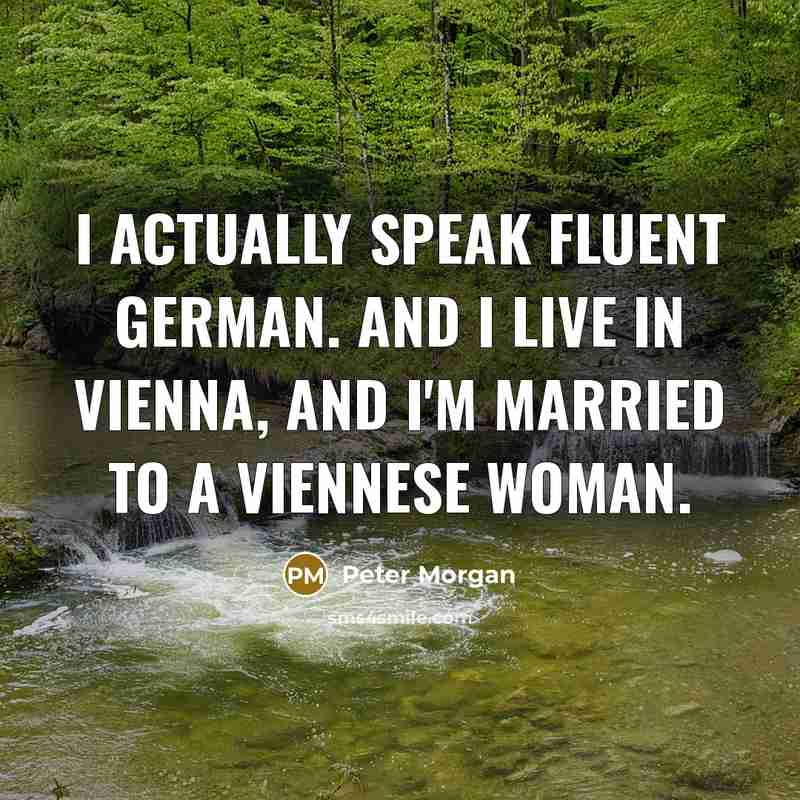 “I actually speak fluent German. And I live in Vienna,…” quote by Peter Morgan