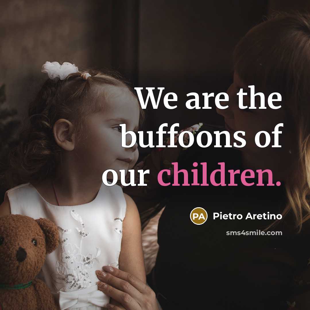 “We are the buffoons of our children.…” quote by Pietro Aretino