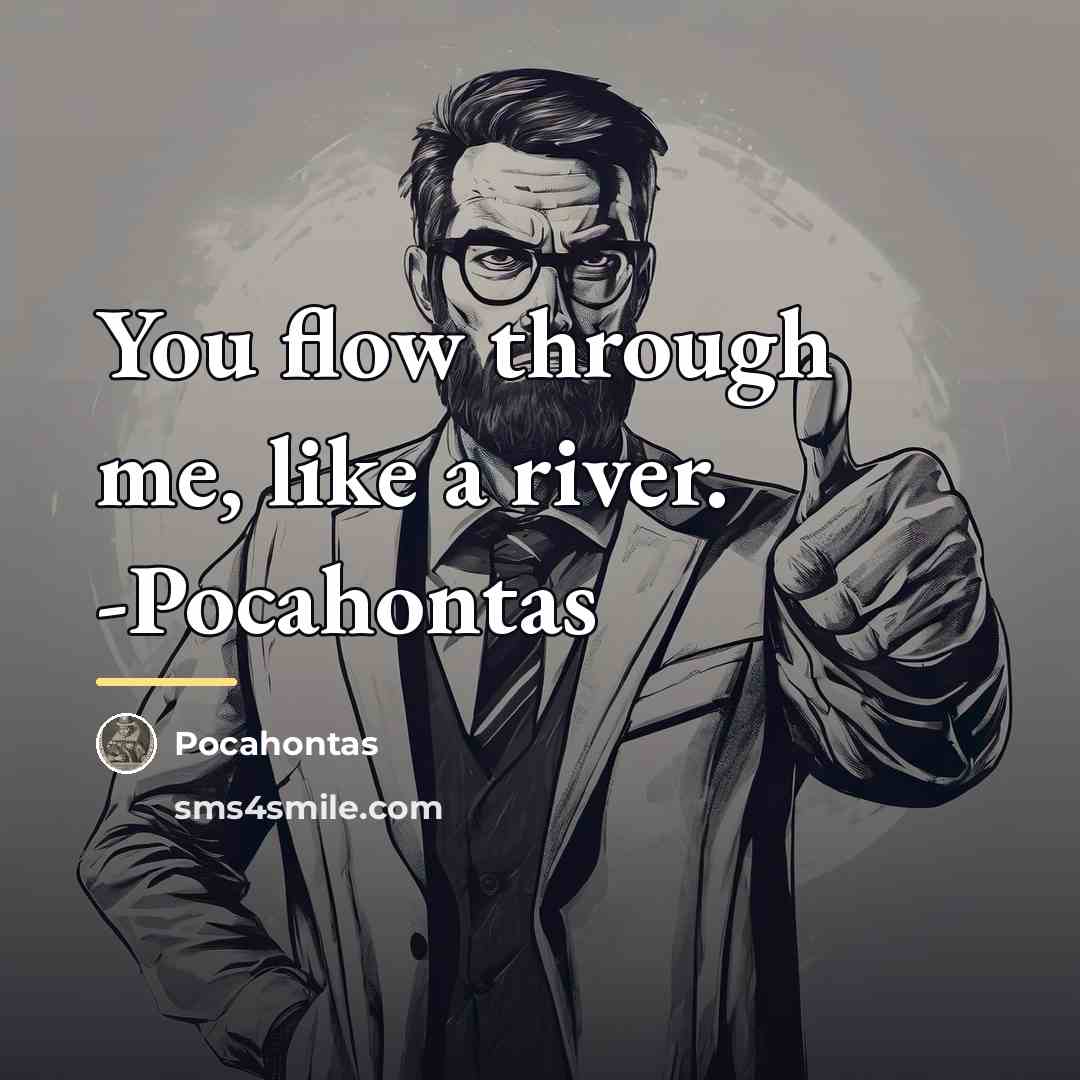 “You flow through me, like a river. -Pocahontas…” quote by Pocahontas
