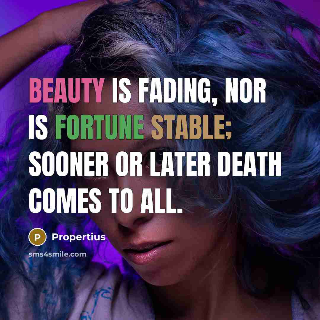 “Beauty is fading, nor is fortune stable; sooner or later…” quote by Propertius