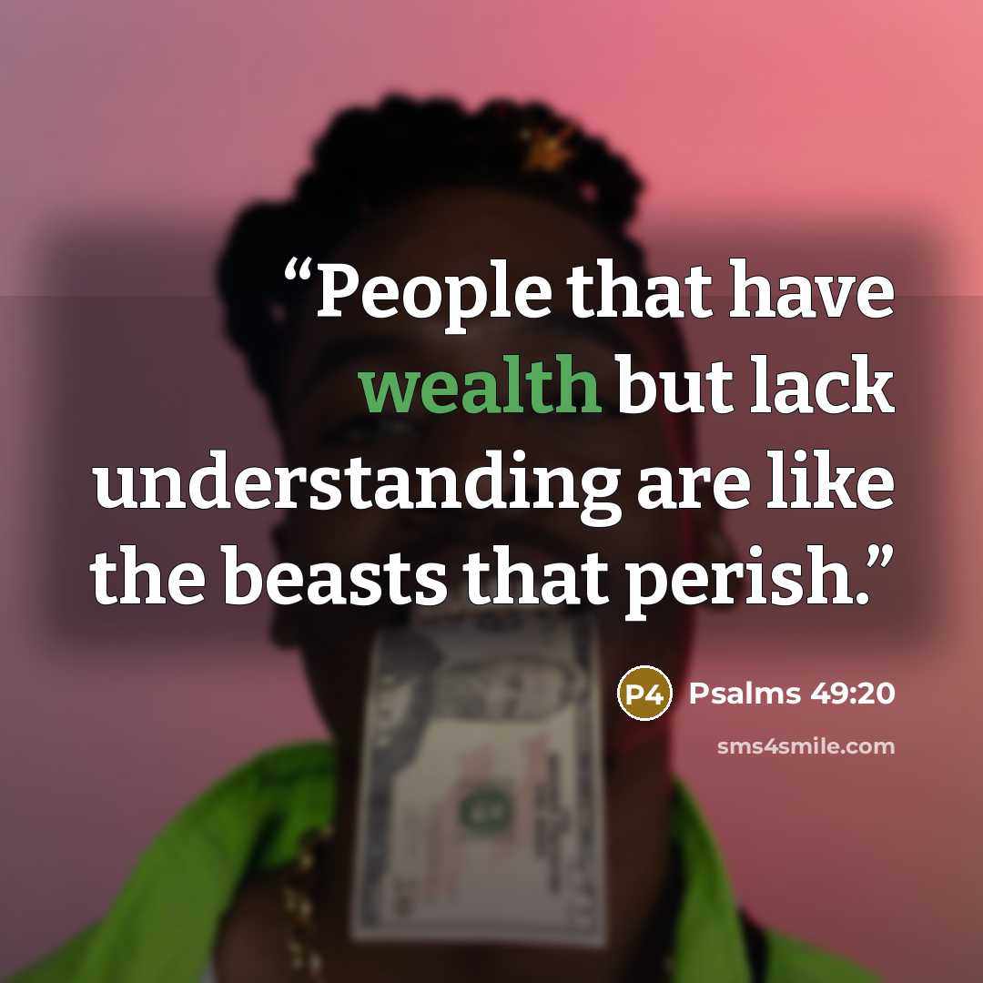 “People that have wealth but lack understanding are like the beasts that perish.” quote by Psalms 49:20