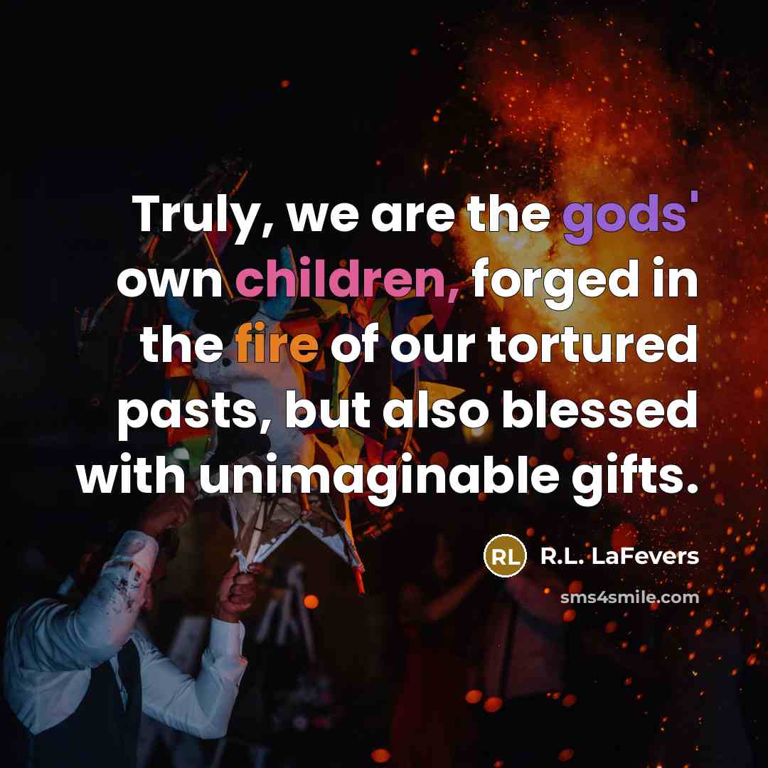 “Truly, we are the gods' own children, forged in the…” quote by R.L. LaFevers